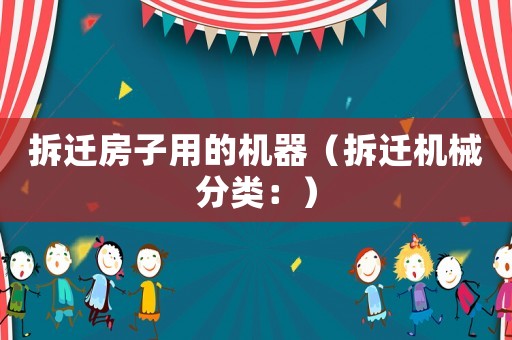 拆遷房子用的機(jī)器（拆遷機(jī)械分類：）
