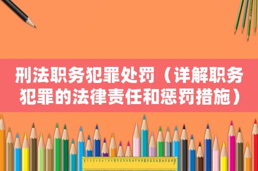 刑法職務(wù)犯罪處罰（詳解職務(wù)犯罪的法律責(zé)任和懲罰措施）