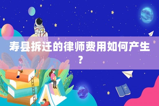 壽縣拆遷的律師費(fèi)用如何產(chǎn)生？