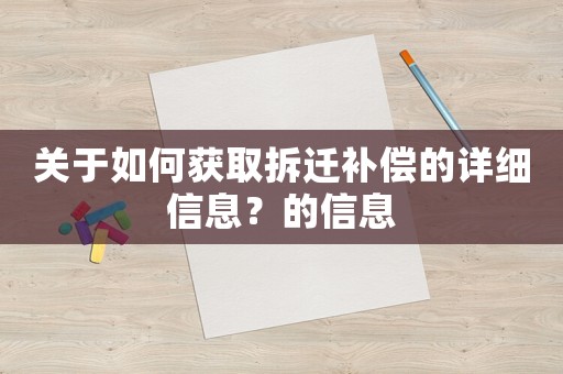 關(guān)于如何獲取拆遷補(bǔ)償?shù)脑敿?xì)信息？的信息