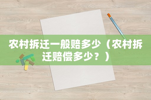 農村拆遷一般賠多少（農村拆遷賠償多少？）