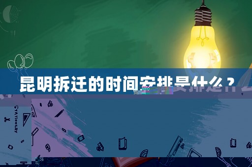 昆明拆遷的時間安排是什么？