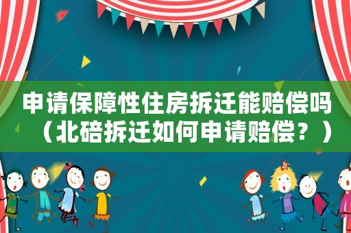 申請保障性住房拆遷能賠償嗎（北碚拆遷如何申請賠償？）