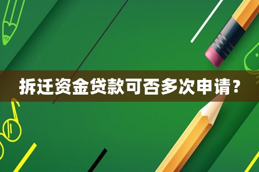 拆遷資金貸款可否多次申請？