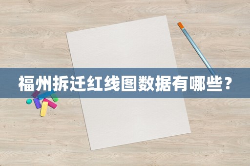 福州拆遷紅線圖數(shù)據(jù)有哪些？