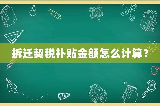 拆遷契稅補貼金額怎么計算？