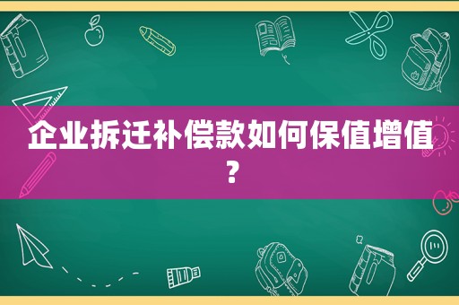 企業拆遷補償款如何保值增值？