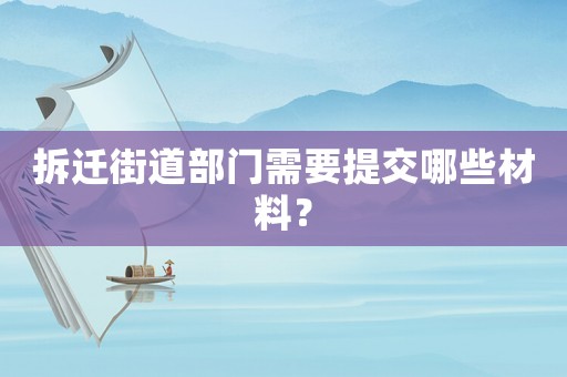 拆遷街道部門需要提交哪些材料？