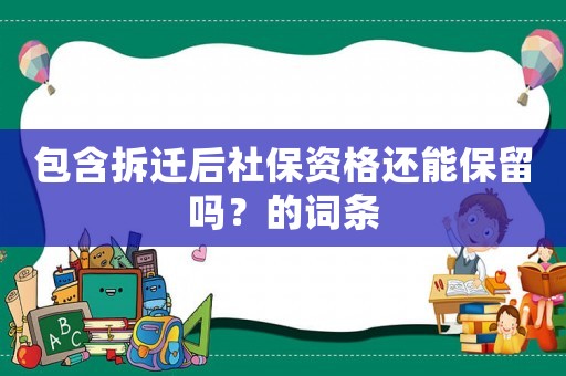 包含拆遷后社保資格還能保留嗎？的詞條