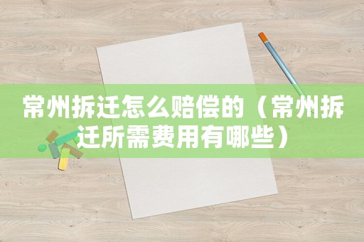 常州拆遷怎么賠償的（常州拆遷所需費用有哪些）