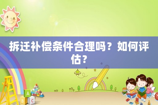 拆遷補償條件合理嗎？如何評估？