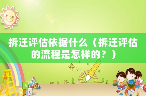 拆遷評估依據(jù)什么（拆遷評估的流程是怎樣的？）