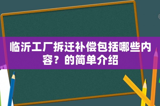 臨沂工廠拆遷補(bǔ)償包括哪些內(nèi)容？的簡單介紹