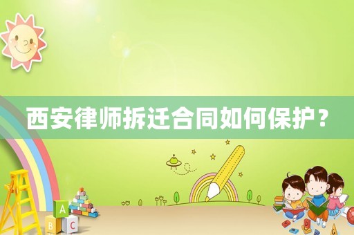 西安律師拆遷合同如何保護(hù)？