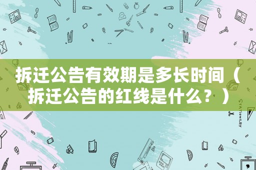 拆遷公告有效期是多長時間（拆遷公告的紅線是什么？）