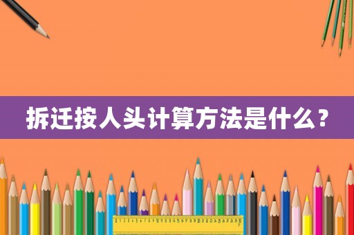 拆遷按人頭計算方法是什么？