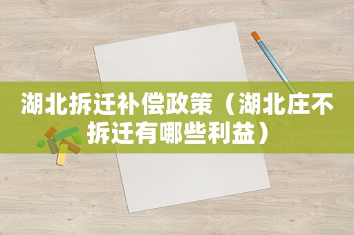 湖北拆遷補償政策（湖北莊不拆遷有哪些利益）