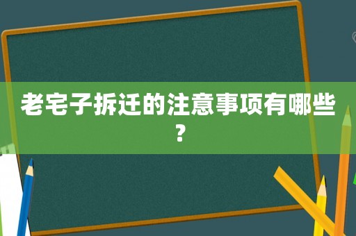 老宅子拆遷的注意事項(xiàng)有哪些？