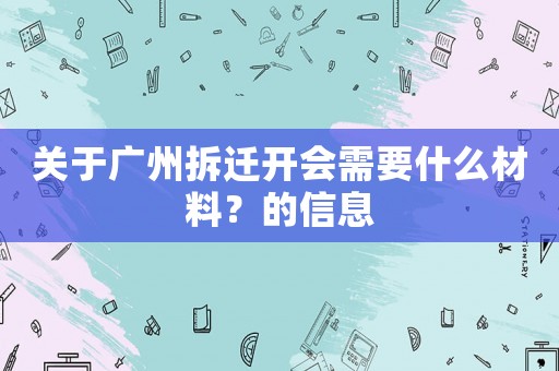 關于廣州拆遷開會需要什么材料？的信息