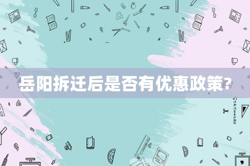 岳陽(yáng)拆遷后是否有優(yōu)惠政策?
