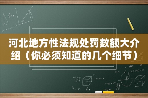 河北地方性法規(guī)處罰數(shù)額大介紹（你必須知道的幾個(gè)細(xì)節(jié)）