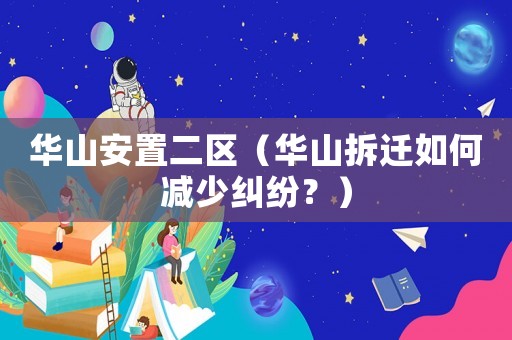 華山安置二區（華山拆遷如何減少糾紛？）
