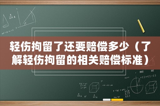 輕傷拘留了還要賠償多少（了解輕傷拘留的相關(guān)賠償標(biāo)準(zhǔn)）