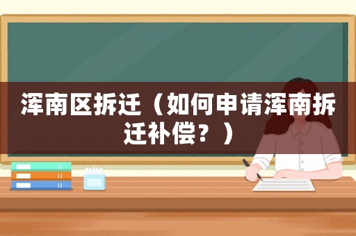 渾南區(qū)拆遷（如何申請(qǐng)渾南拆遷補(bǔ)償？）