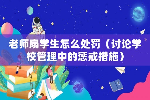 老師扇學生怎么處罰（討論學校管理中的懲戒措施）