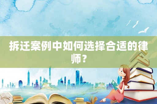 拆遷案例中如何選擇合適的律師？