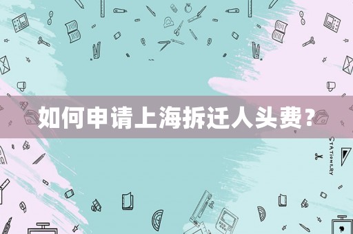 如何申請(qǐng)上海拆遷人頭費(fèi)？