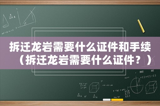 拆遷龍巖需要什么證件和手續(xù)（拆遷龍巖需要什么證件？）