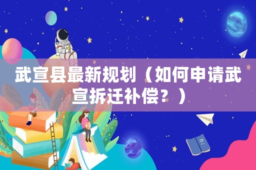武宣縣最新規劃（如何申請武宣拆遷補償？）