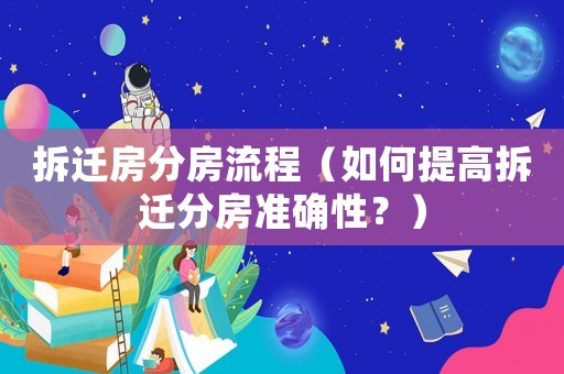 拆遷房分房流程（如何提高拆遷分房準確性？）