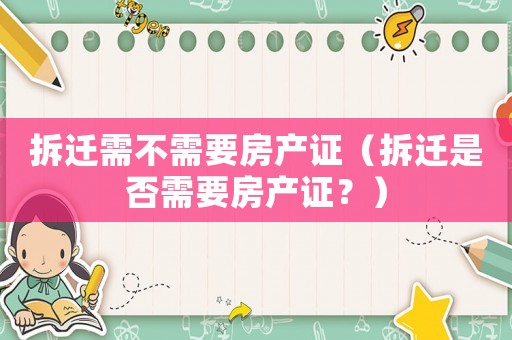 拆遷需不需要房產證（拆遷是否需要房產證？）