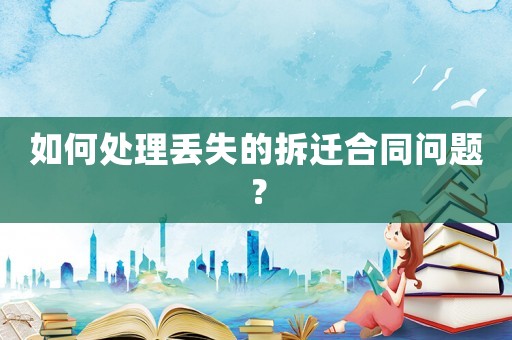 如何處理丟失的拆遷合同問題？