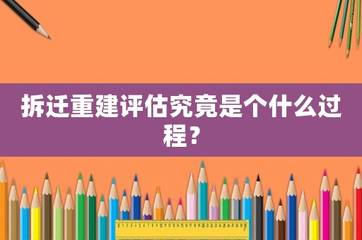 拆遷重建評估究竟是個什么過程？