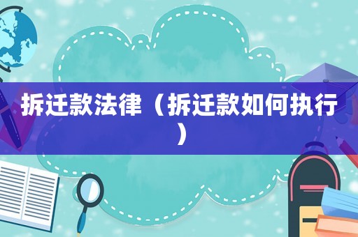 拆遷款法律（拆遷款如何執行）