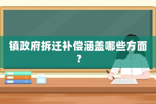 鎮政府拆遷補償涵蓋哪些方面？