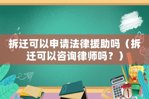 拆遷可以申請法律援助嗎（拆遷可以咨詢律師嗎？）