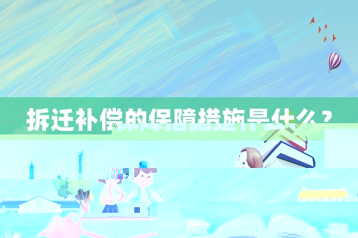 拆遷補償?shù)谋Ｕ洗胧┦鞘裁矗? title=