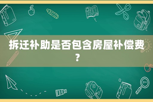拆遷補助是否包含房屋補償費？