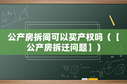 公產房拆間可以買產權嗎（【公產房拆遷問題】）