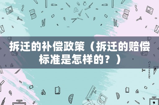 拆遷的補償政策（拆遷的賠償標準是怎樣的？）