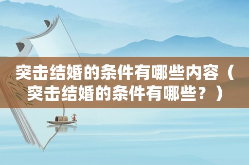 突擊結婚的條件有哪些內容（突擊結婚的條件有哪些？）