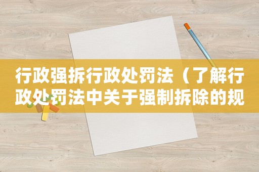 行政強拆行政處罰法（了解行政處罰法中關于強制拆除的規定）