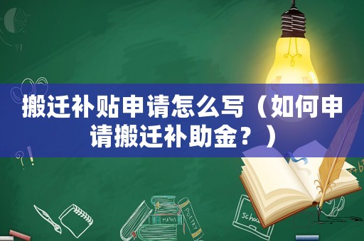 搬遷補貼申請怎么寫（如何申請搬遷補助金？）