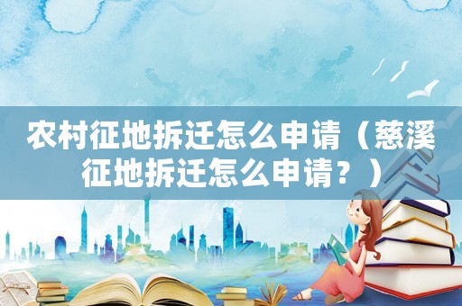 農村征地拆遷怎么申請（慈溪征地拆遷怎么申請？）