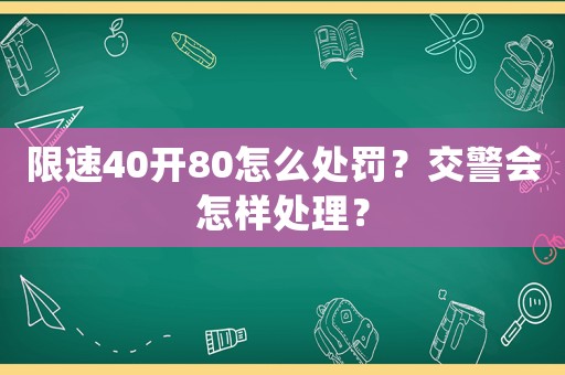 限速40開80怎么處罰？交警會(huì)怎樣處理？