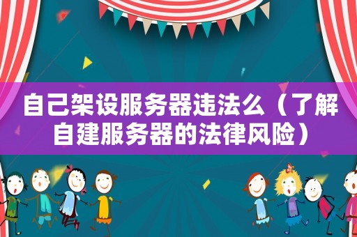 自己架設服務器違法么（了解自建服務器的法律風險）